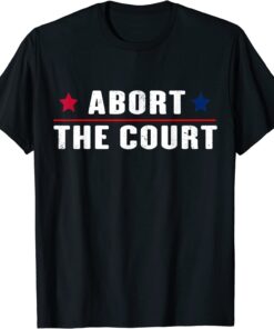 Abort The Court - SCOTUS Reproductive Rights Feminist Shirt