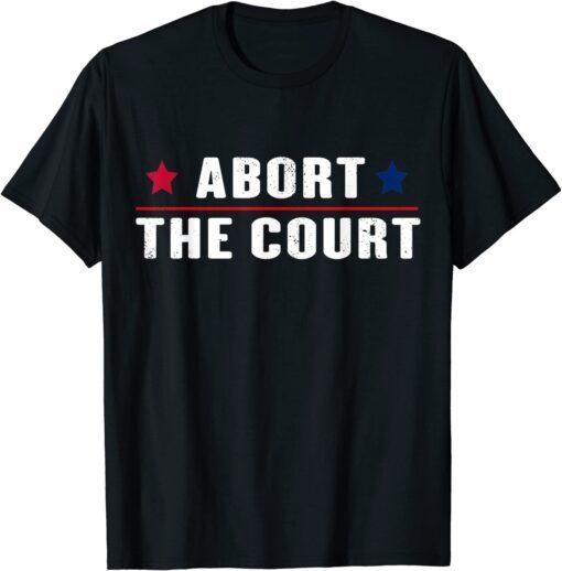 Abort The Court - SCOTUS Reproductive Rights Feminist Shirt