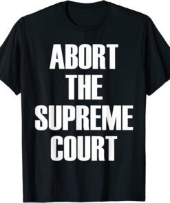 Abort The Supreme SCOTUS Court Pro Choice Roe v Wade Shirt