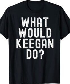 What Would Keegan Do Funny Personalized Name Shirt