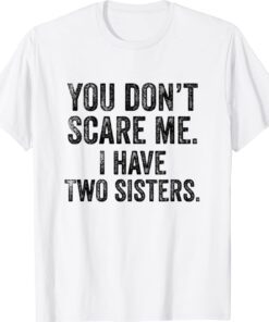 You Don't Scare Me I Have Two Sisters Shirt