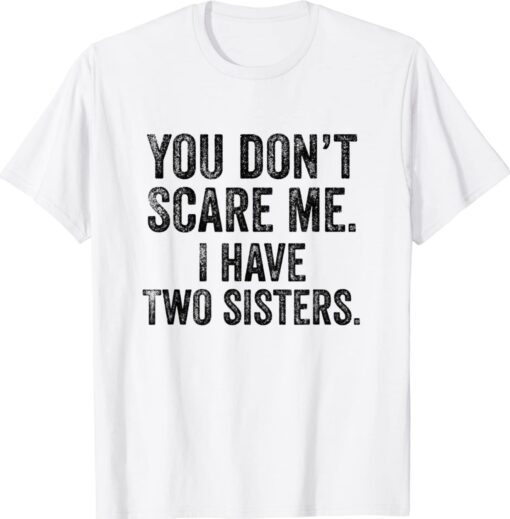 You Don't Scare Me I Have Two Sisters Shirt