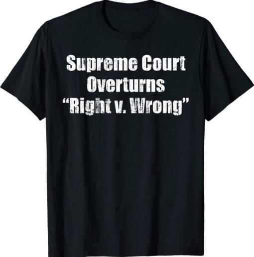 Supreme Court Overturns Right Wrong Shirt