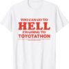 YOU CAN GO TO HELL IM GOING TO TOYOTATHON Shirt