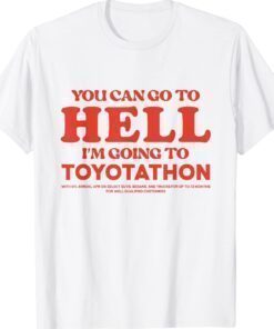 YOU CAN GO TO HELL IM GOING TO TOYOTATHON Shirt
