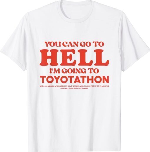 YOU CAN GO TO HELL IM GOING TO TOYOTATHON Shirt