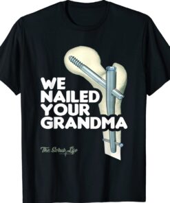 We Nailed Your Grandma Scrub Tech Funny Ortho Hip Surgery Shirt