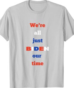 We're All Just BIDEN Our Time President Shirt