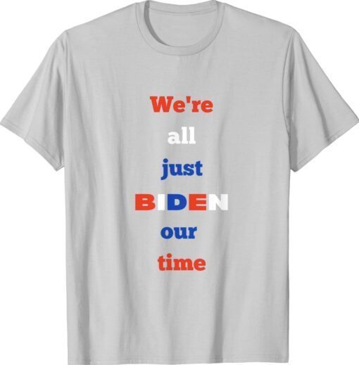 We're All Just BIDEN Our Time President Shirt