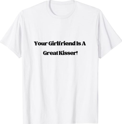 Your Girlfriend is a Great Kisser Shirt