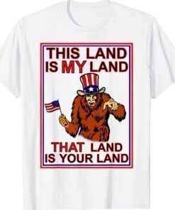 Bigfoot Sasquatch This Land Is MY Land USA 4th of July Shirt