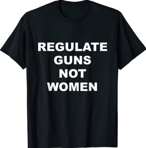 Regulate Guns not Women Shirt