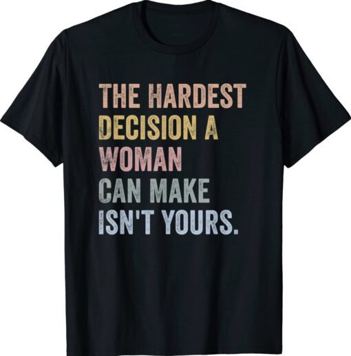 The Hardest Decision A Woman Can Make Isn't Yours Feminist Shirt