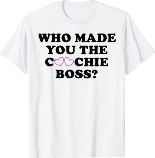 Who Made You The Coochie Boss Shirt