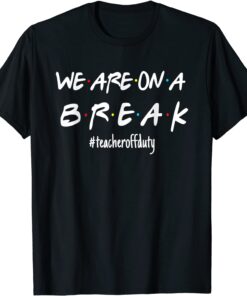 We're On A Break Teacher Off Duty Last Day Of School Friends Shirt