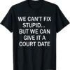 We Can't Fix Stupid But We Can Give It A Court Date 2022 T-Shirt