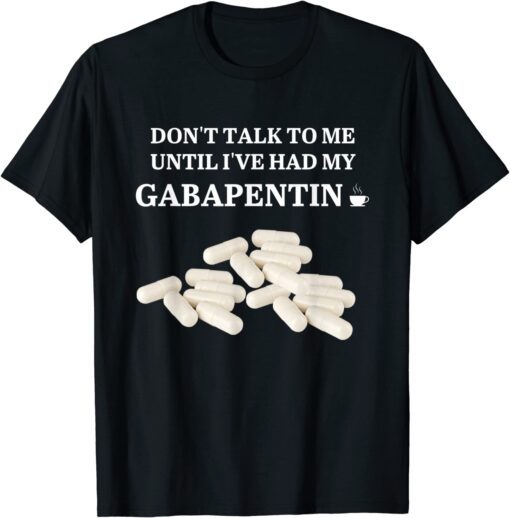 Funny Don't Talk To Me Until I've Had My Gabapentin Apparel T-Shirt