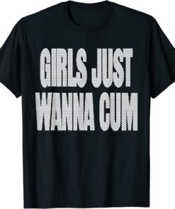 2022 Girls Just Wanna Cum Funny TShirt