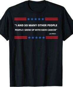 I And So Many Other People I Grew Up With Had Cancer, Anti Biden T-Shirt