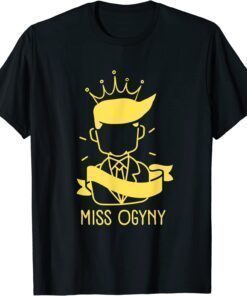 Trump Misogynist Miss Ogyny Funny Political Gift T-Shirt