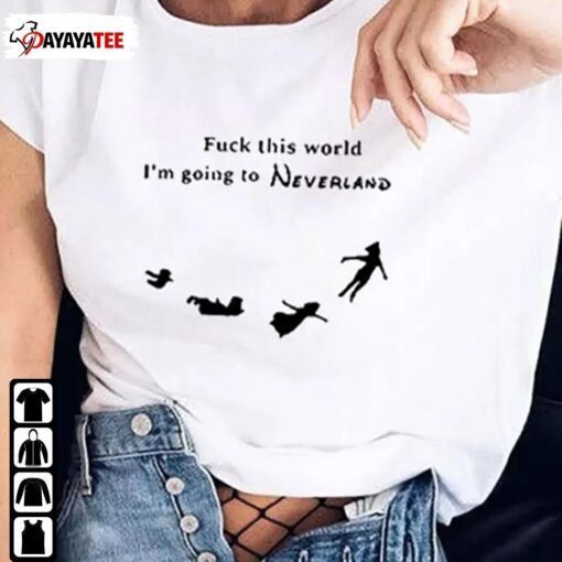 Fuck This World I’M Going To Neverland Shirt