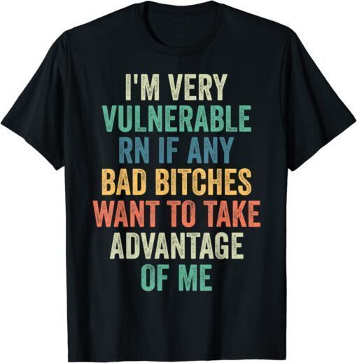 T-Shirt I'm Very Vulnerable Right Now If Wanna Take Advantage Of Me