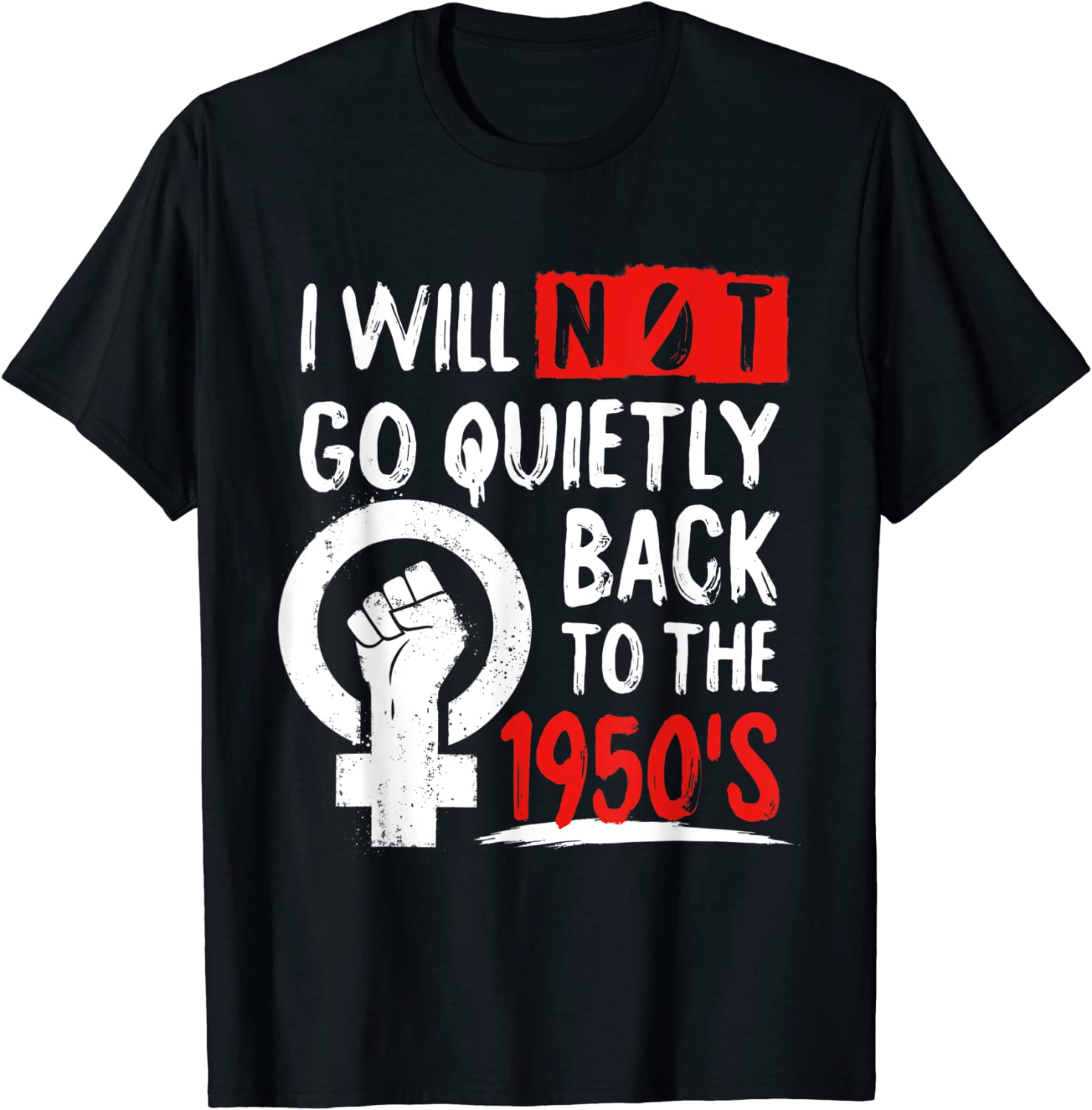 I Will Not Go Quietly Back To The 1950s Feminist Women Right T-Shirt ...
