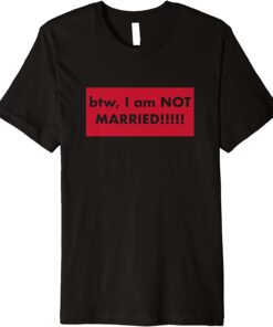 T-Shirt btw, I am NOT MARRIED!!!!! Premium 2022