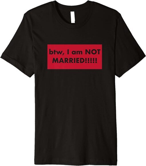 T-Shirt btw, I am NOT MARRIED!!!!! Premium 2022