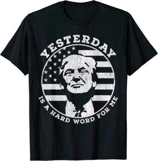 Yesterday Is A Hard Word For Me Funny Trump 2022 T-Shirt