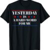 Yesterday Is A Hard Word For Me Funny Trump T-Shirt