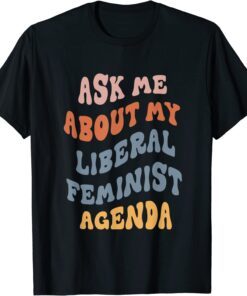 Ask Me About My Liberal Feminist Agenda Female Feminism Gift T-Shirt
