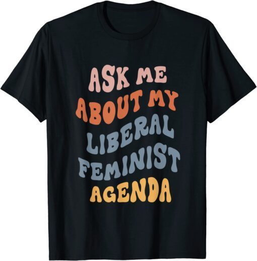 Ask Me About My Liberal Feminist Agenda Female Feminism Gift T-Shirt