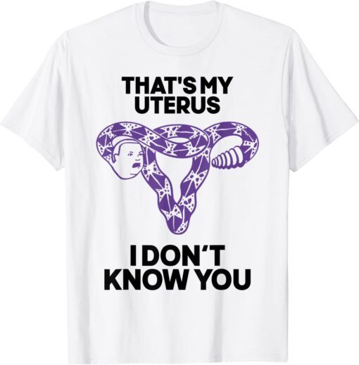 That's My Uterus I Don't Know You T-Shirt