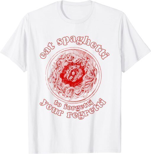 T-Shirt Pasta Lover Eat The Spaghetti To Forgetti Your Regretti