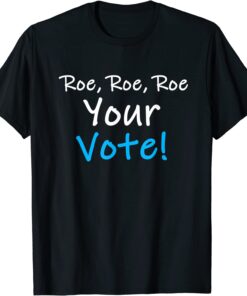 Resistance Liberal Roe Roe Roe Your Vote Blue Pro Choice 2022 Tee Shirts