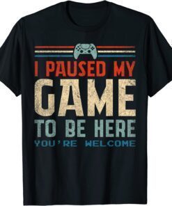 2022 I Paused My Game To Be Here You're Welcome Retro Gamer Gift T-Shirt