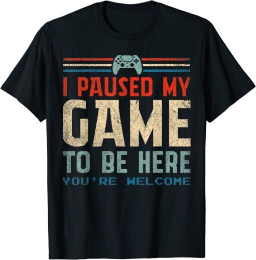2022 I Paused My Game To Be Here You're Welcome Retro Gamer Gift T-Shirt