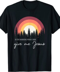 In The Morning When I Rise Give Me Jesus T-Shirt