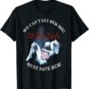 We Can't Let Her Die Must Save Her We The People Liberties T-Shirt