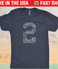 Competition Eliminates Complacency Shirt