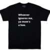 Whoever ignores me ya moms a hoe Shirt