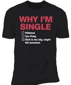 Why I’m single dick is too big might kill someone t-shirt