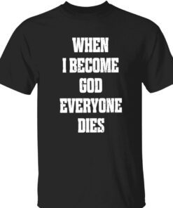 When i become god everyone dies t-shirt