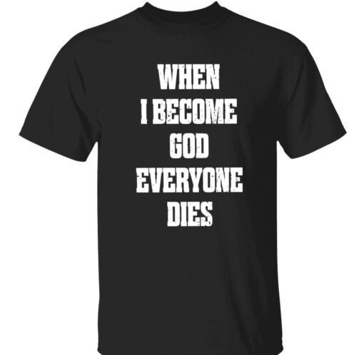 When i become god everyone dies t-shirt