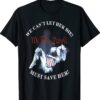 We Can't Let Her Die Must Save Her We The People Liberties Shirt