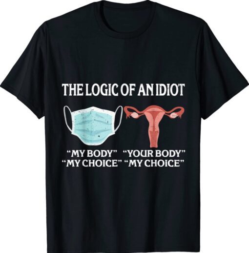 The Logic Of An Idiot My Body My Choice Reproductive Rights Shirt