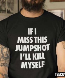 Funny If I Miss This Jumpshot I’ll Kill Myself Shirt