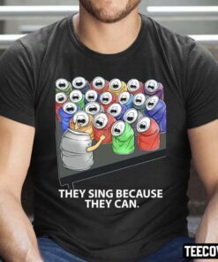 They Sing Because They Can Funny Music Shirts