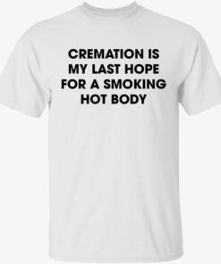 Cremation is my last hope for a smoking hot body shirt